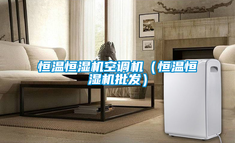 恒温恒湿机空调机（恒温恒湿机批发）