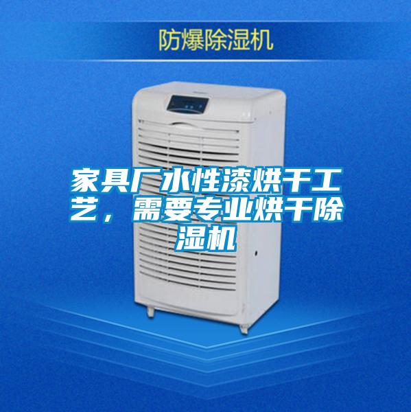 家具厂水性漆烘干工艺,需要专业烘干除湿机
