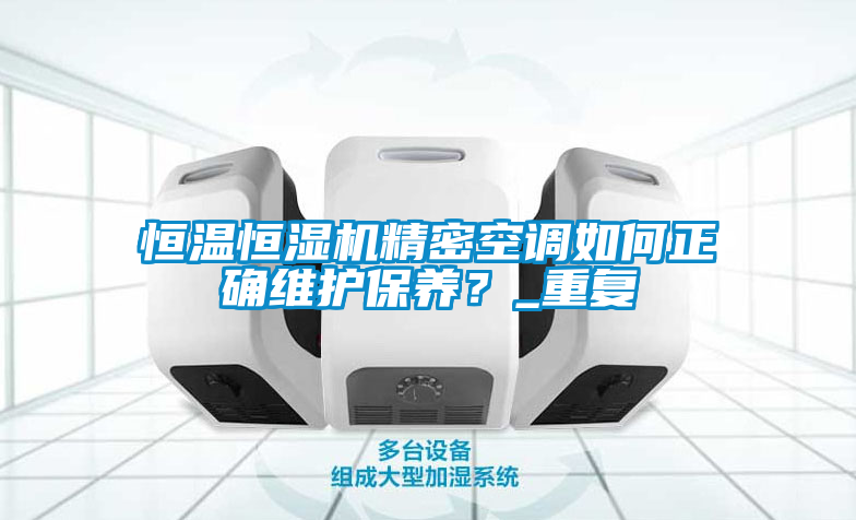 恒温恒湿机精密空调如何正确维护保养？_重复