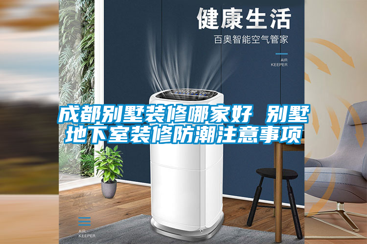 成都别墅装修哪家好 别墅地下室装修防潮注意事项