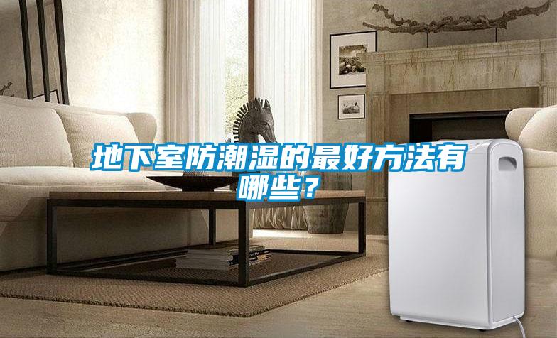 地下室防潮湿的最好方法有哪些?