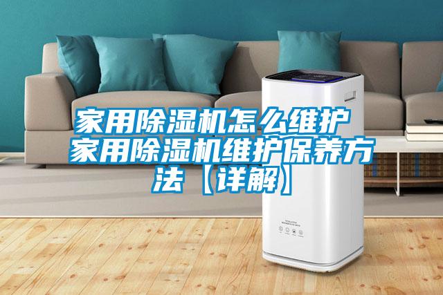 家用除湿机怎么维护 家用除湿机维护保养方法【详解】