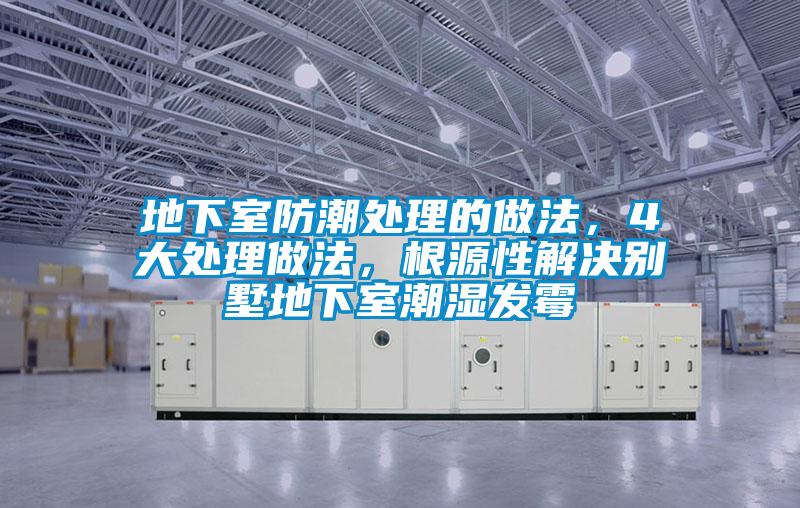 地下室防潮处理的做法,4大处理做法,根源性解决别墅地下室潮湿发霉