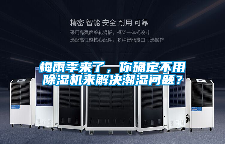 梅雨季来了，你确定不用除湿机来解决潮湿问题？