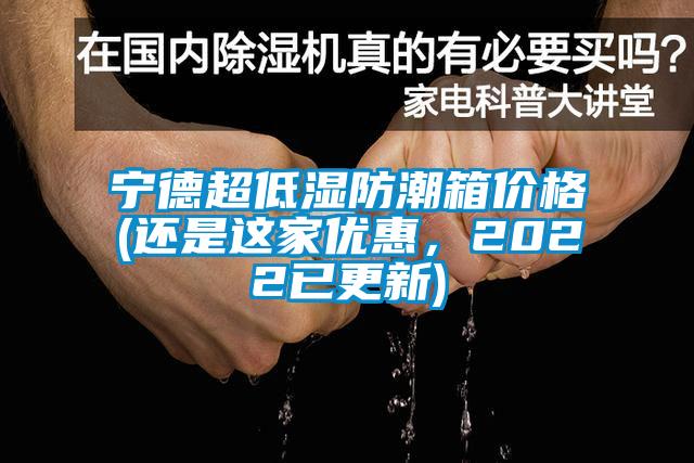 宁德超低湿防潮箱价格(还是这家优惠,2022已更新)