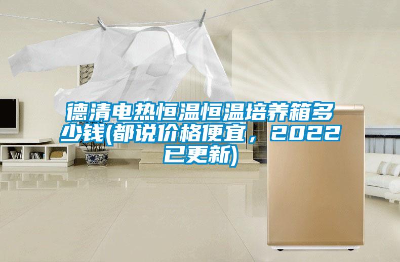 德清电热恒温恒温培养箱多少钱(都说价格便宜,2022已更新)