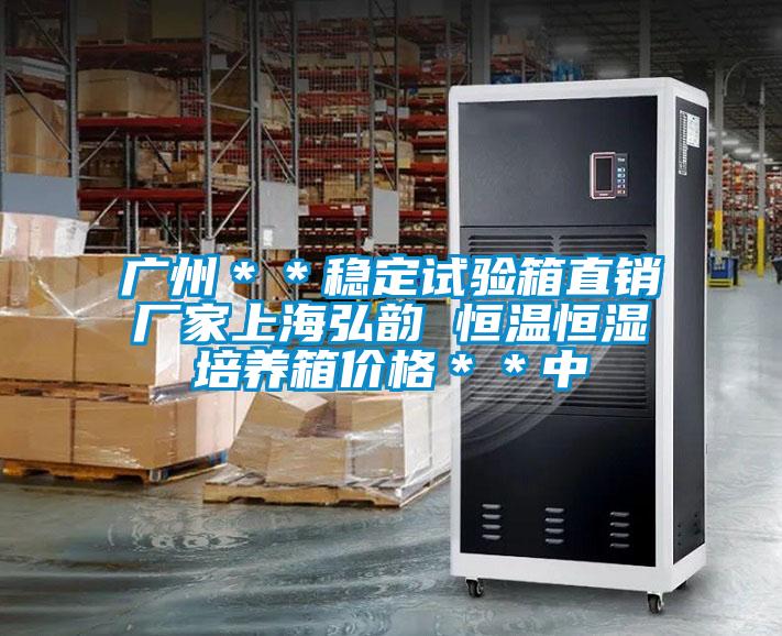 广州**稳定试验箱直销厂家上海弘韵 恒温恒湿培养箱价格**中