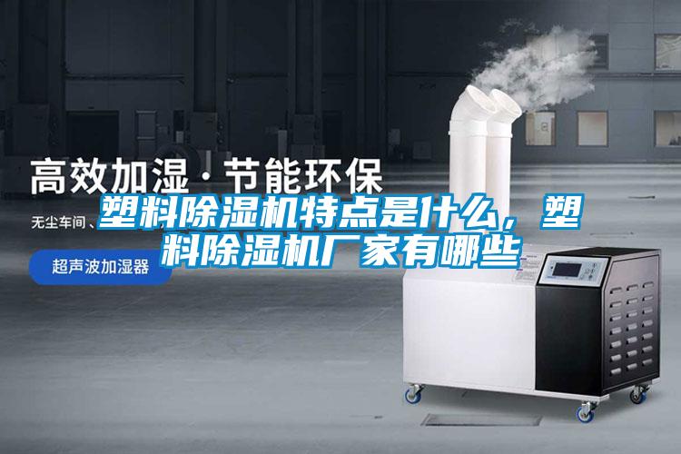 塑料除湿机特点是什么,塑料除湿机厂家有哪些