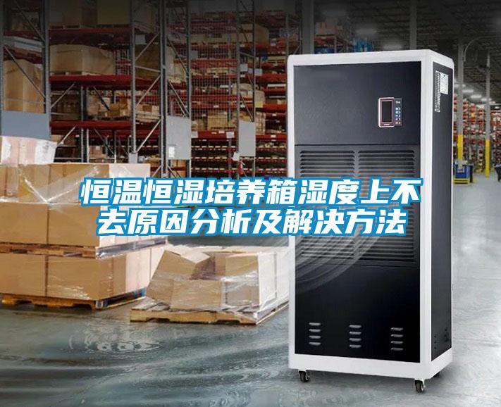 恒温恒湿培养箱湿度上不去原因分析及解决方法