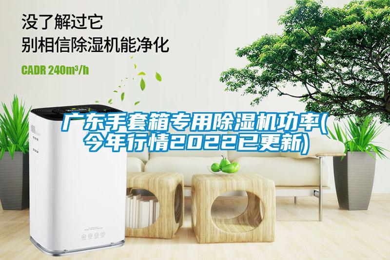 广东手套箱专用除湿机功率(今年行情2022已更新)