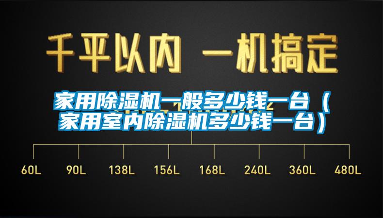 家用除湿机一般多少钱一台（家用室内除湿机多少钱一台）