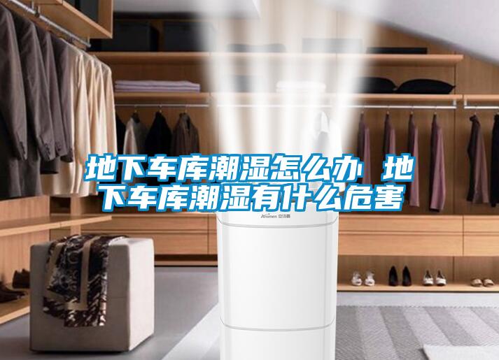 地下车库潮湿怎么办 地下车库潮湿有什么危害