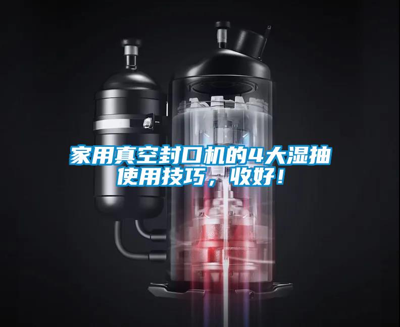 家用真空封口机的4大湿抽使用技巧，收好！