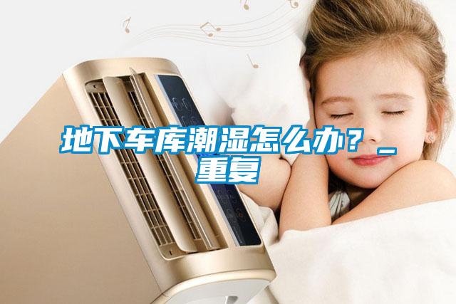 地下车库潮湿怎么办?_重复