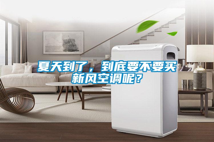 夏天到了,到底要不要买新风空调呢?