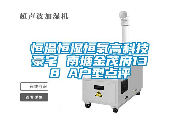 恒温恒湿恒氧高科技豪宅 南塘金茂府138㎡A户型点评
