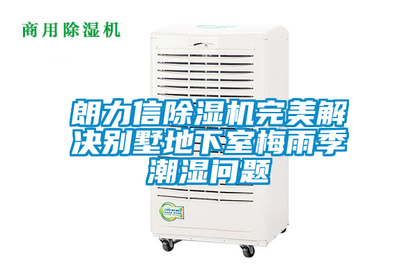 朗力信除湿机完美解决别墅地下室梅雨季潮湿问题