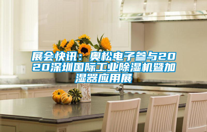 展会快讯：奥松电子参与2020深圳国际工业除湿机暨加湿器应用展