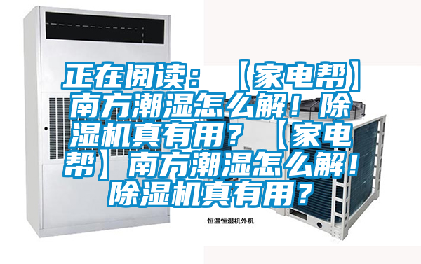 正在阅读：【家电帮】南方潮湿怎么解！除湿机真有用？【家电帮】南方潮湿怎么解！除湿机真有用？