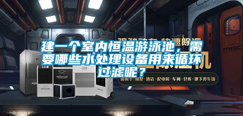 建一个室内恒温游泳池,需要哪些水处理设备用来循环过滤呢?