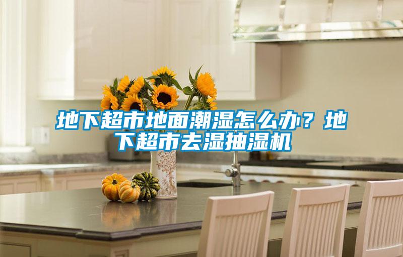 地下超市地面潮湿怎么办?地下超市去湿抽湿机