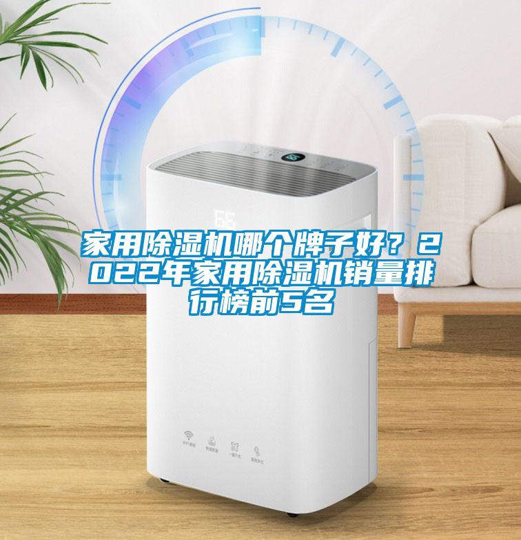 家用除湿机哪个牌子好？2022年家用除湿机销量排行榜前5名