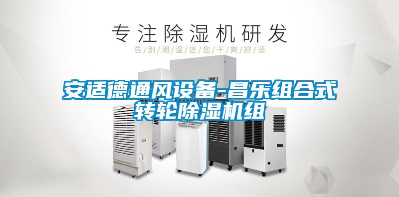 安适德通风设备-昌乐组合式转轮除湿机组
