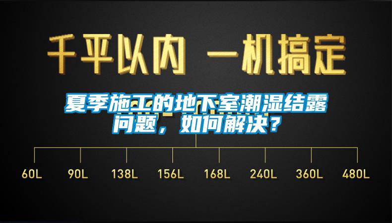 夏季施工的地下室潮湿结露问题,如何解决?