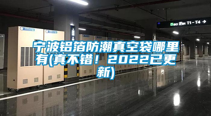 宁波铝箔防潮真空袋哪里有(真不错!2022已更新)