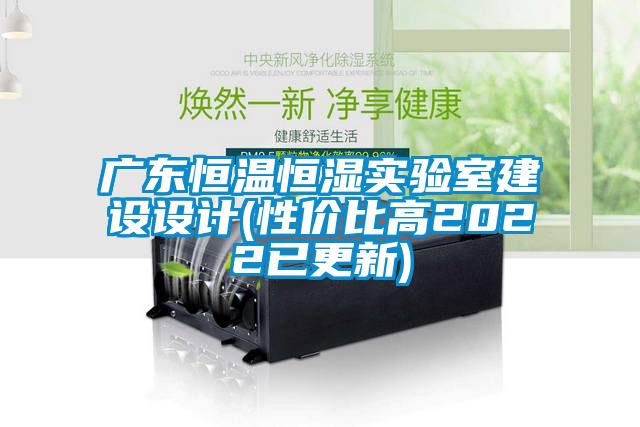 广东恒温恒湿实验室建设设计(性价比高2022已更新)