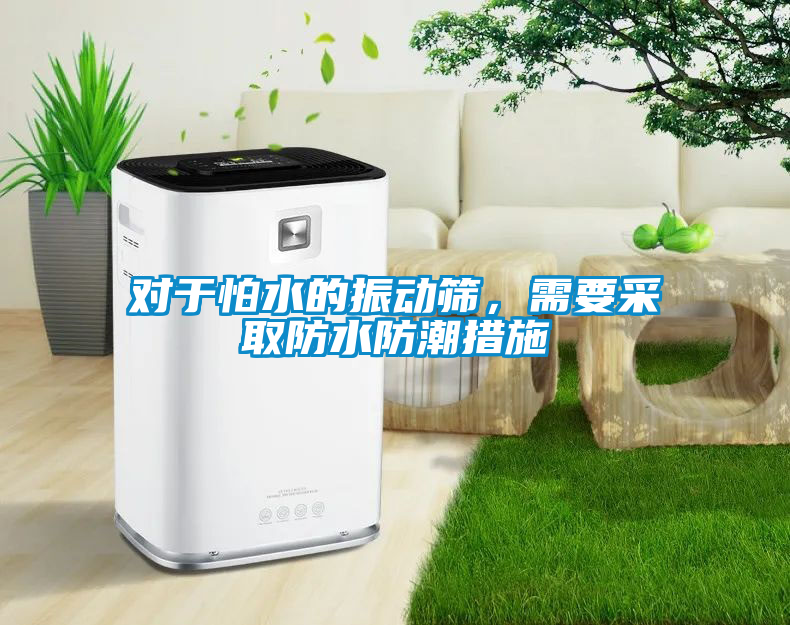 对于怕水的振动筛，需要采取防水防潮措施