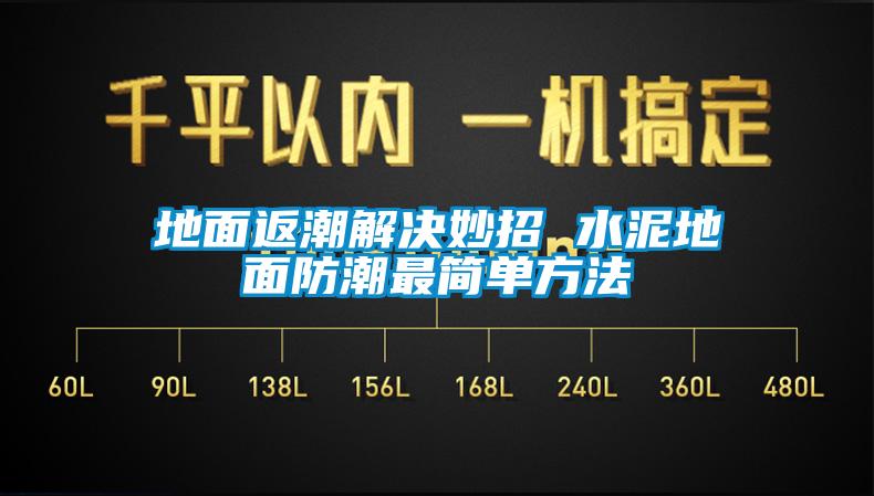 地面返潮解决妙招 水泥地面防潮最简单方法