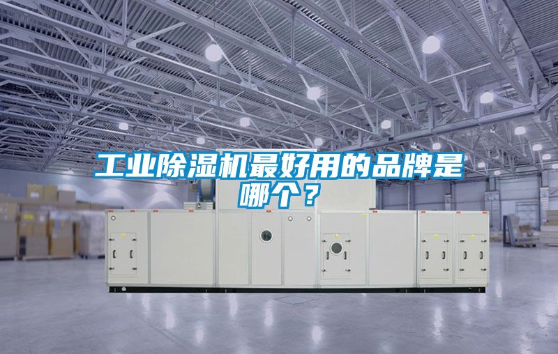 工业除湿机最好用的品牌是哪个？