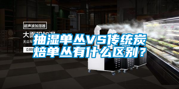 抽湿单丛VS传统炭焙单丛有什么区别？