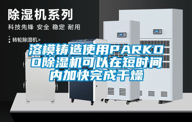 溶模铸造使用PARKOO除湿机可以在短时间内加快完成干燥