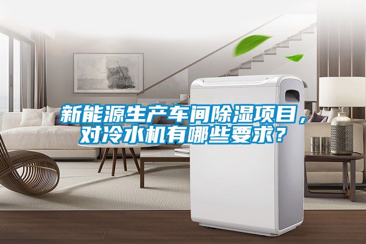 新能源生产车间除湿项目，对冷水机有哪些要求？
