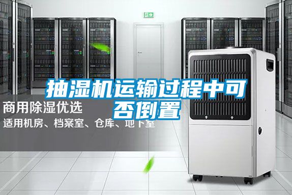 抽湿机运输过程中可否倒置