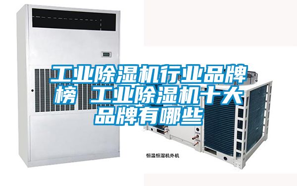 工业除湿机行业品牌榜 工业除湿机十大品牌有哪些