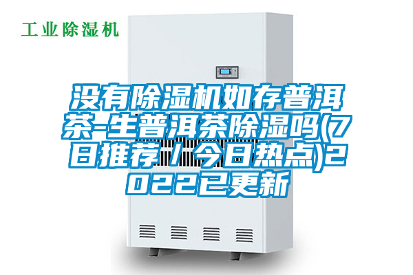 没有除湿机如存普洱茶-生普洱茶除湿吗(7日推荐/今日热点)2022已更新