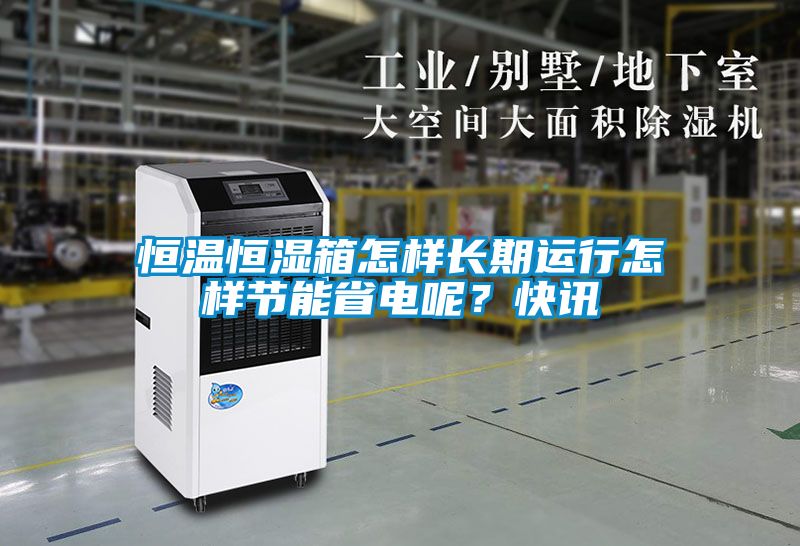 恒温恒湿箱怎样长期运行怎样节能省电呢？快讯