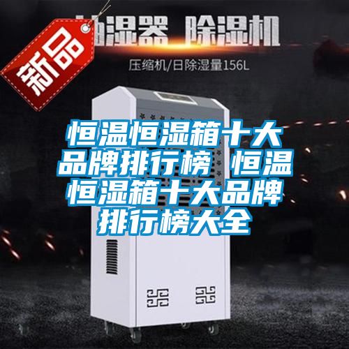 恒温恒湿箱十大品牌排行榜 恒温恒湿箱十大品牌排行榜大全