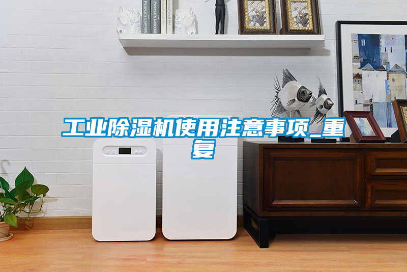 工业除湿机使用注意事项_重复