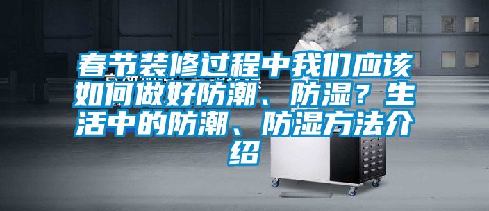 春节装修过程中我们应该如何做好防潮、防湿？生活中的防潮、防湿方法介绍