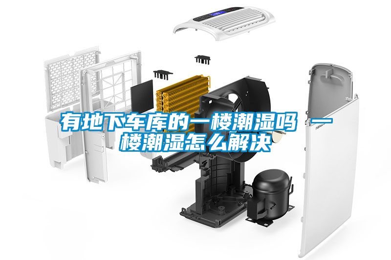 有地下车库的一楼潮湿吗 一楼潮湿怎么解决