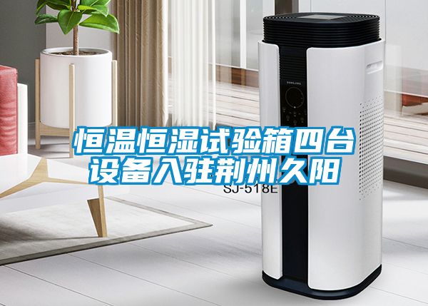 恒温恒湿试验箱四台设备入驻荆州久阳