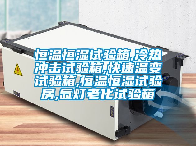 恒温恒湿试验箱,冷热冲击试验箱,快速温变试验箱,恒温恒湿试验房,氙灯老化试验箱