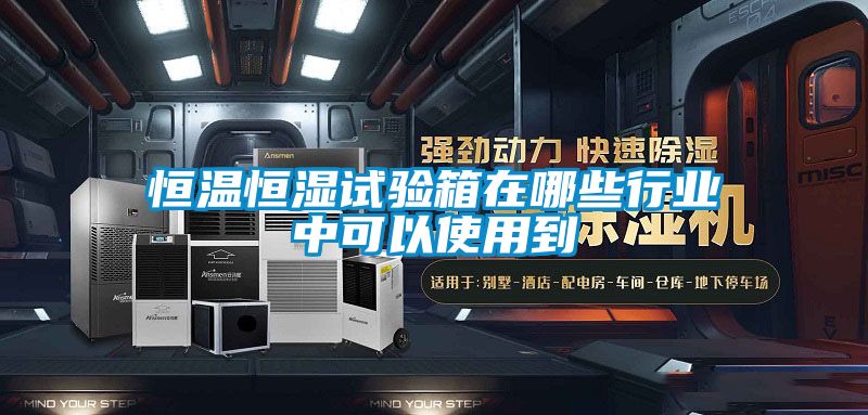 恒温恒湿试验箱在哪些行业中可以使用到