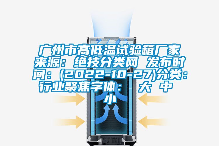 广州市高低温试验箱厂家来源:绝技分类网 发布时间:(2022-10-27)分类:行业聚焦字体: 大 中 小