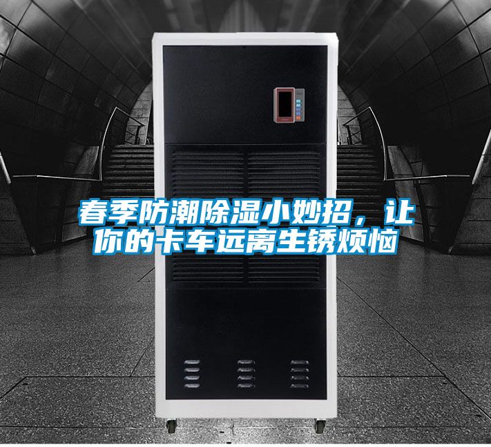 春季防潮除湿小妙招，让你的卡车远离生锈烦恼