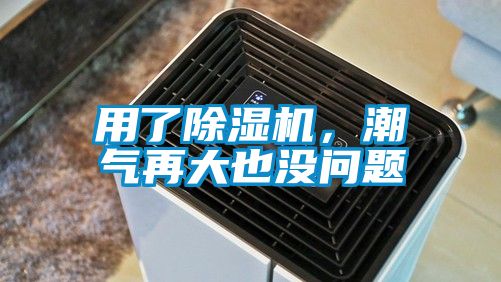 用了除湿机，潮气再大也没问题